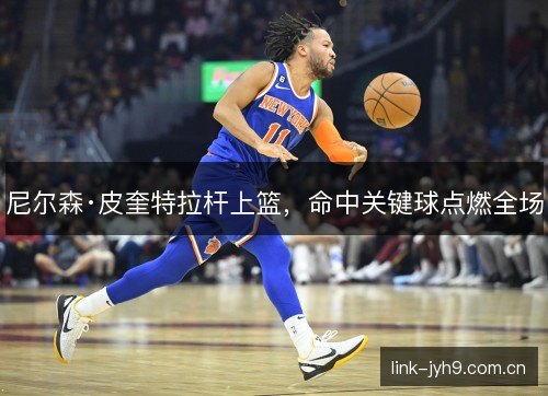 尼尔森·皮奎特拉杆上篮，命中关键球点燃全场