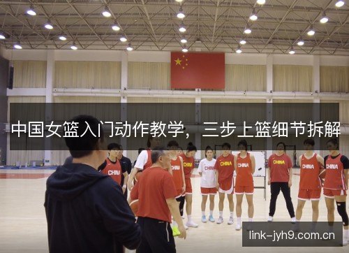 中国女篮入门动作教学，三步上篮细节拆解