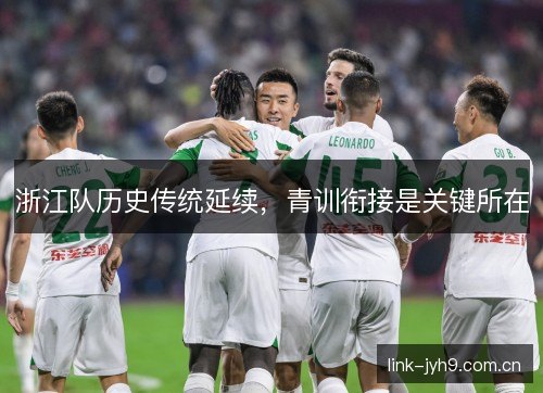 浙江队历史传统延续,青训衔接是关键所在 浙江队历史传统延续,青训衔接是关键所在