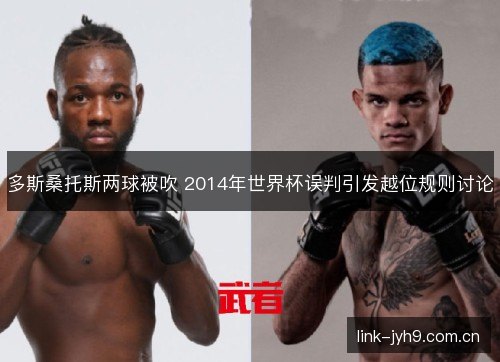 多斯桑托斯两球被吹 2014年世界杯误判引发越位规则讨论 多斯桑托斯两球被吹 2014年世界杯误判引发越位规则讨论